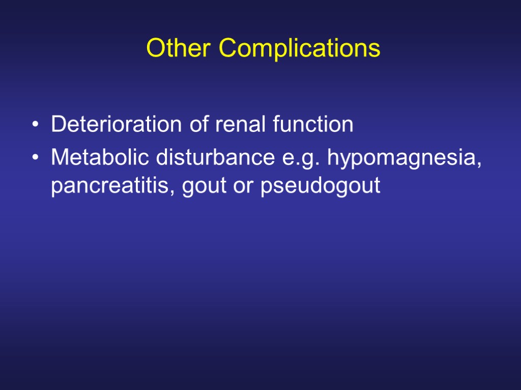 Other Complications Deterioration of renal function Metabolic disturbance e.g. hypomagnesia, pancreatitis, gout or pseudogout